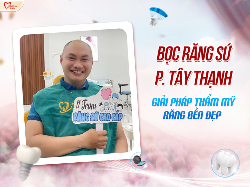 Bọc răng sứ phường Tây Thạnh – Giải pháp thẩm mỹ răng bền đẹp